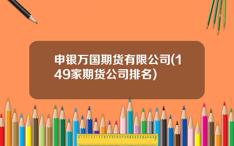 申银万国期货有限公司(149家期货公司排名)