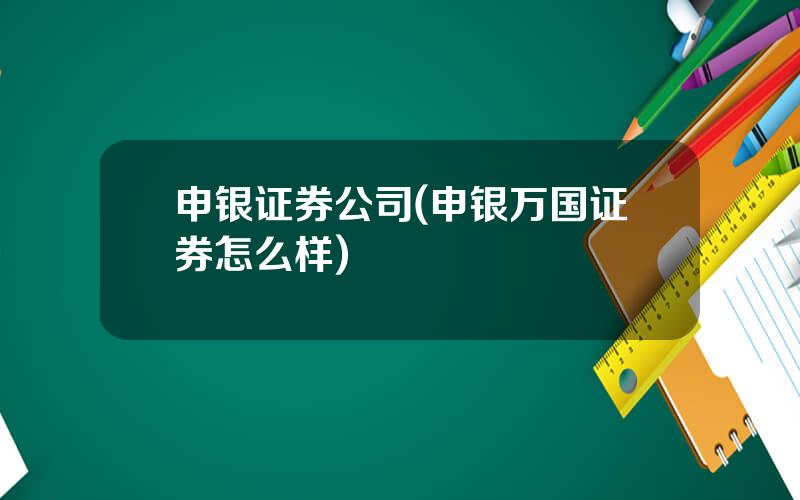 申银证券公司(申银万国证券怎么样)