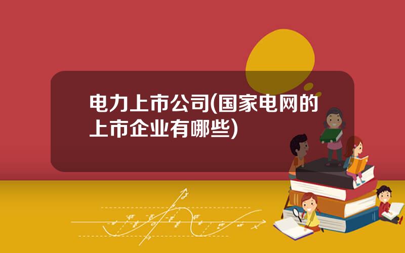 电力上市公司(国家电网的上市企业有哪些)