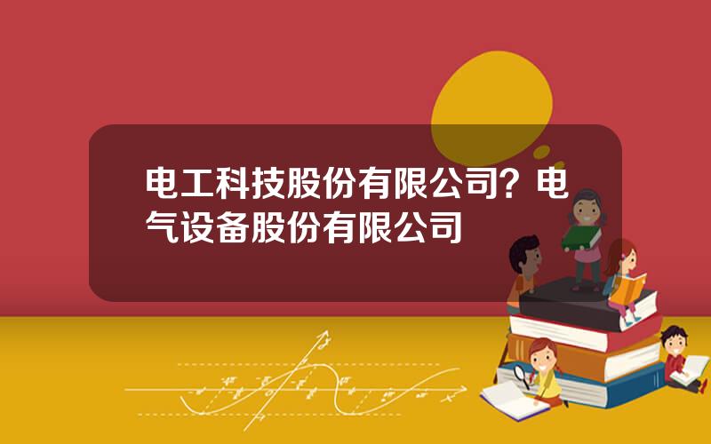 电工科技股份有限公司？电气设备股份有限公司