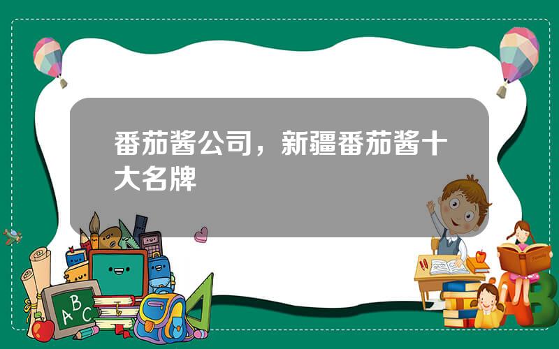 番茄酱公司，新疆番茄酱十大名牌