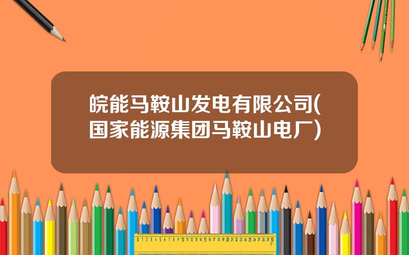 皖能马鞍山发电有限公司(国家能源集团马鞍山电厂)