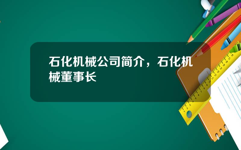 石化机械公司简介，石化机械董事长