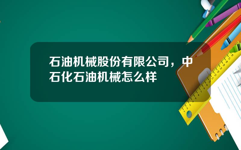 石油机械股份有限公司，中石化石油机械怎么样