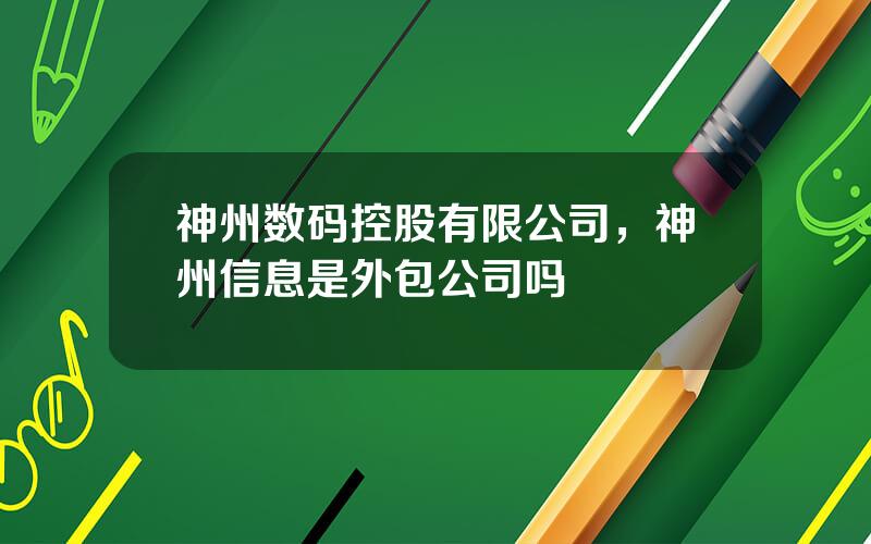 神州数码控股有限公司，神州信息是外包公司吗