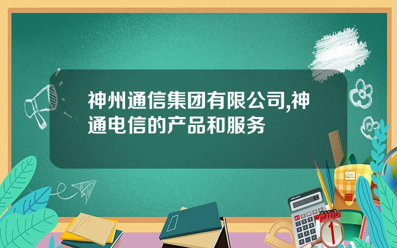 神州通信集团有限公司,神通电信的产品和服务