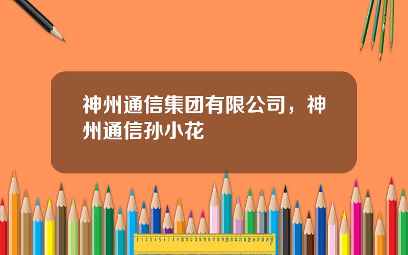 神州通信集团有限公司，神州通信孙小花