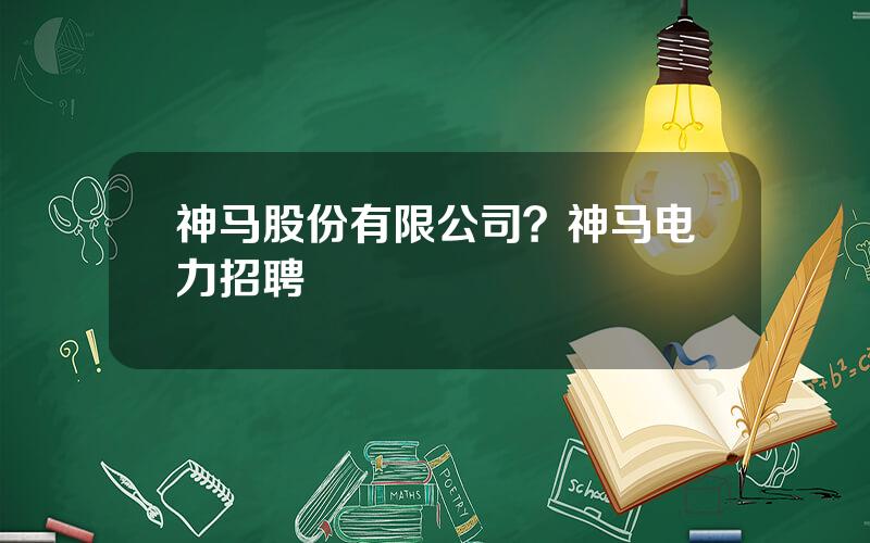 神马股份有限公司？神马电力招聘