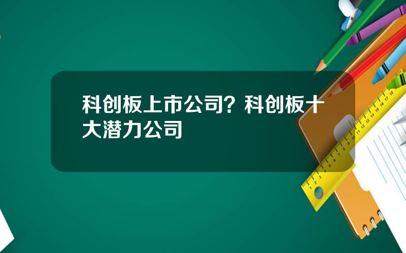 科创板上市公司？科创板十大潜力公司