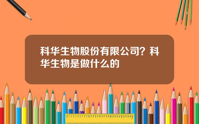 科华生物股份有限公司？科华生物是做什么的