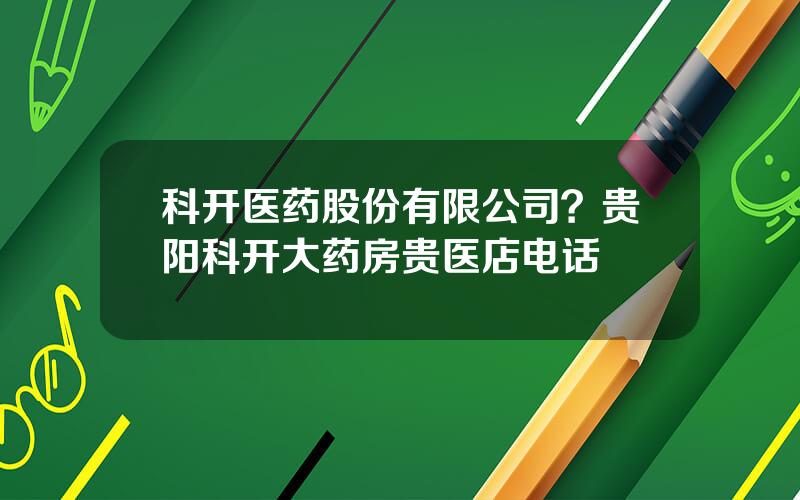 科开医药股份有限公司？贵阳科开大药房贵医店电话