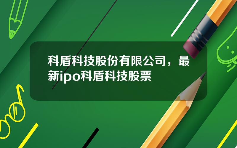 科盾科技股份有限公司，最新ipo科盾科技股票