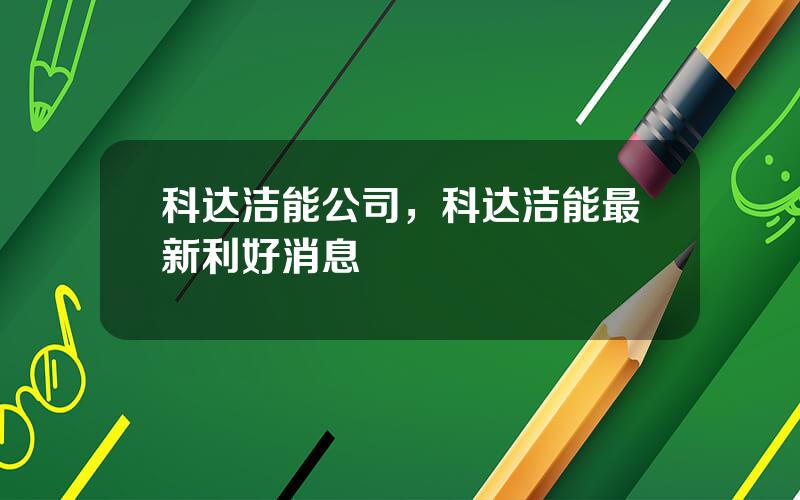科达洁能公司，科达洁能最新利好消息
