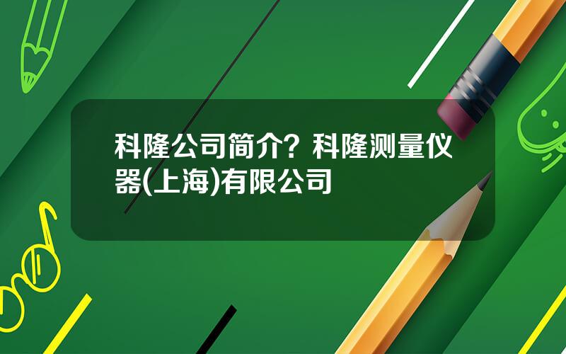 科隆公司简介？科隆测量仪器(上海)有限公司