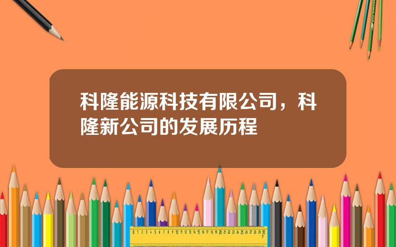 科隆能源科技有限公司，科隆新公司的发展历程