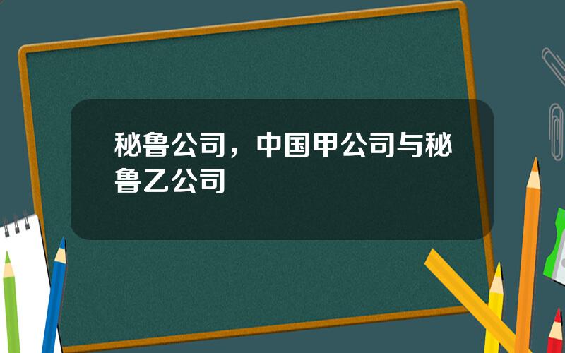 秘鲁公司，中国甲公司与秘鲁乙公司