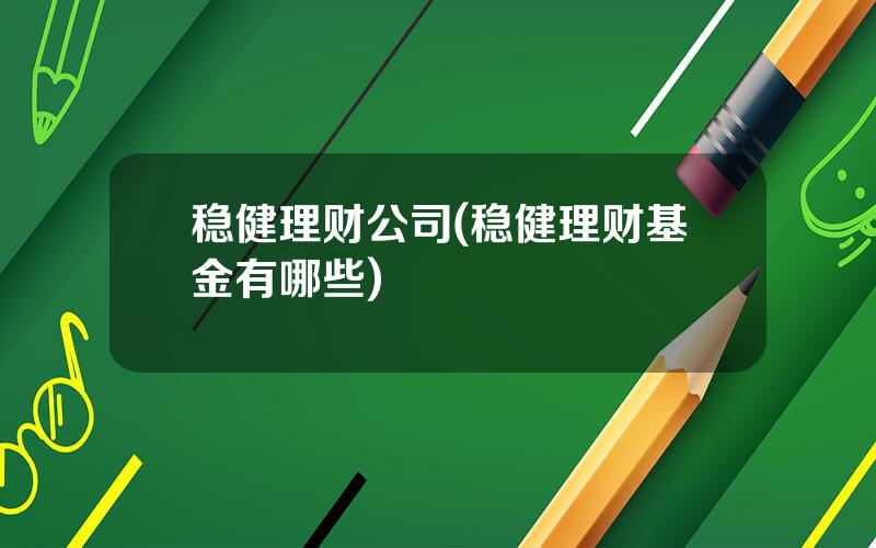 稳健理财公司(稳健理财基金有哪些)