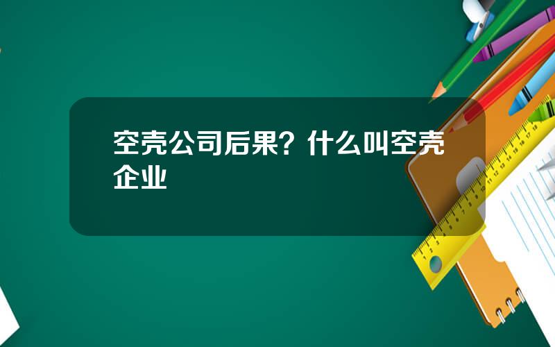空壳公司后果？什么叫空壳企业