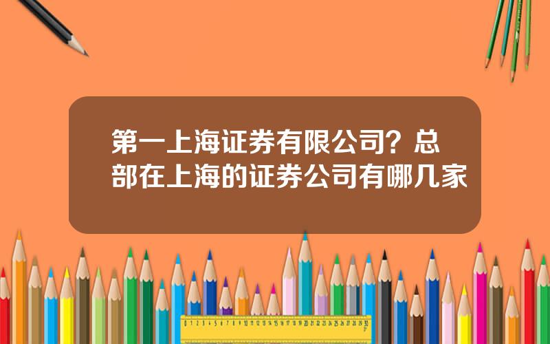 第一上海证券有限公司？总部在上海的证券公司有哪几家