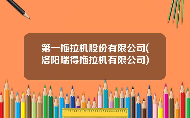 第一拖拉机股份有限公司(洛阳瑞得拖拉机有限公司)