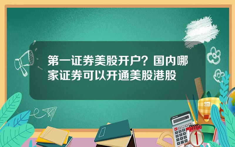 第一证券美股开户？国内哪家证券可以开通美股港股