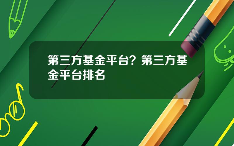 第三方基金平台？第三方基金平台排名