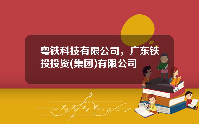 粤铁科技有限公司，广东铁投投资(集团)有限公司