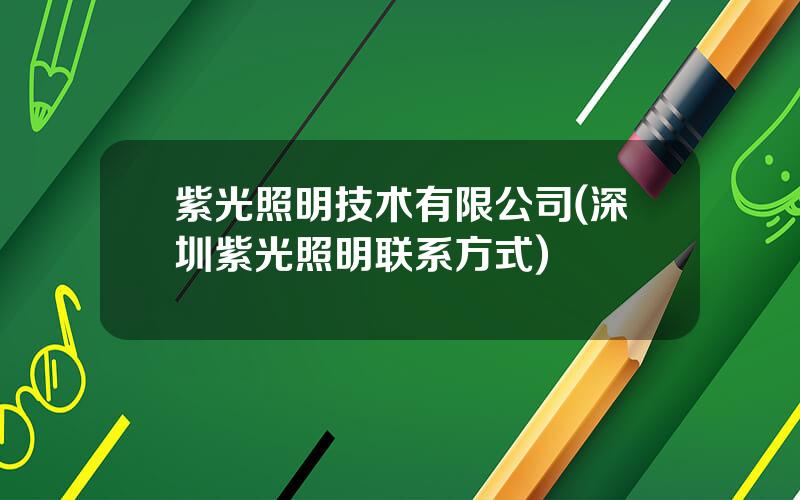 紫光照明技术有限公司(深圳紫光照明联系方式)