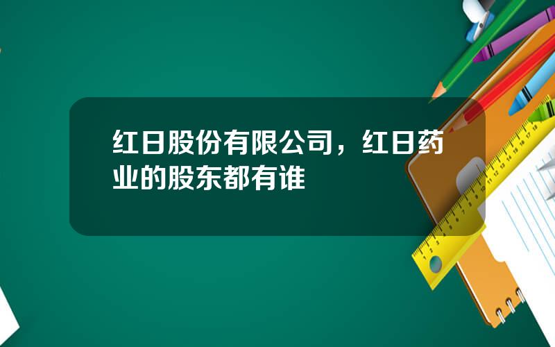 红日股份有限公司，红日药业的股东都有谁