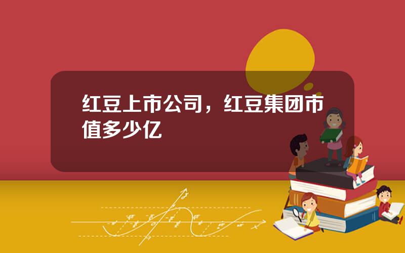 红豆上市公司，红豆集团市值多少亿