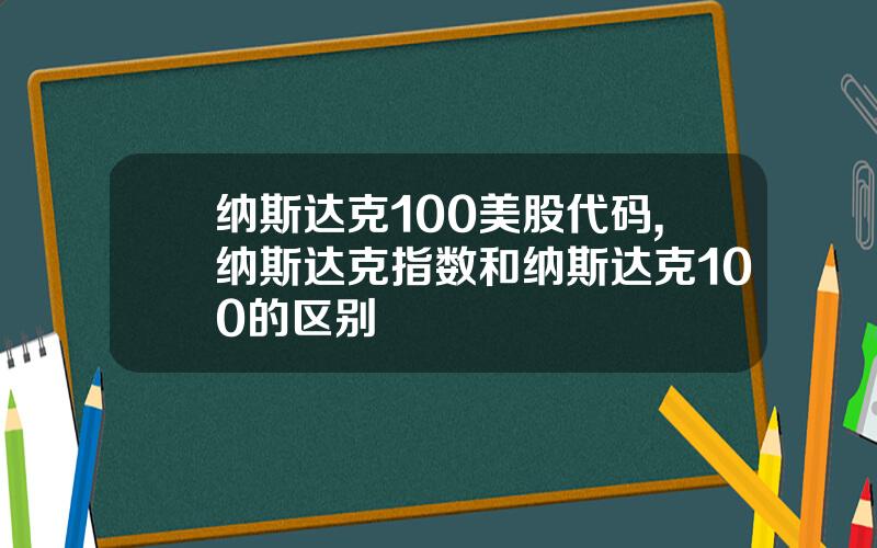 纳斯达克100美股代码,纳斯达克指数和纳斯达克100的区别