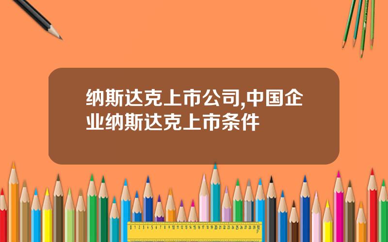 纳斯达克上市公司,中国企业纳斯达克上市条件