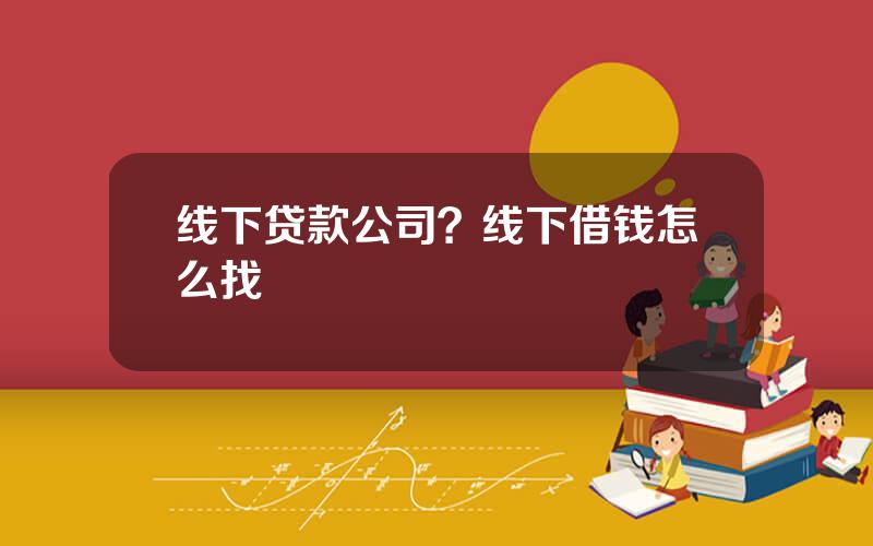 线下贷款公司？线下借钱怎么找