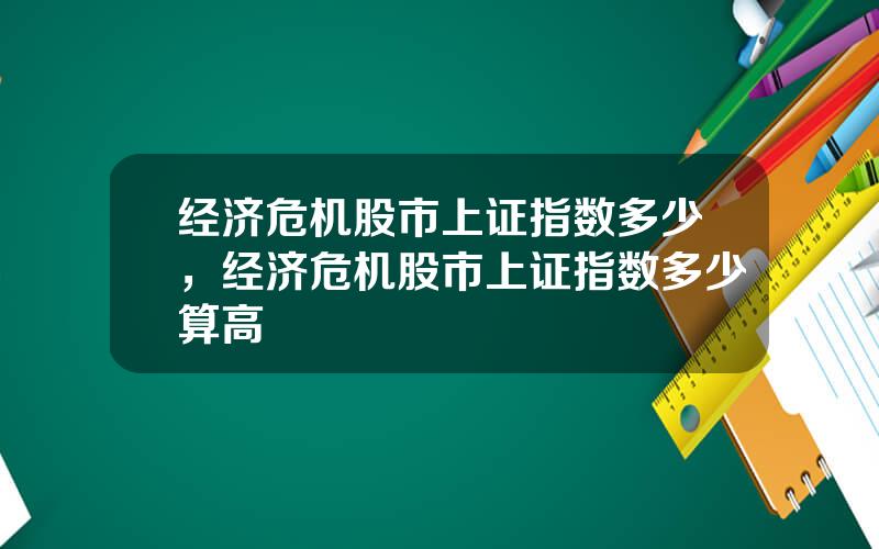 经济危机股市上证指数多少，经济危机股市上证指数多少算高