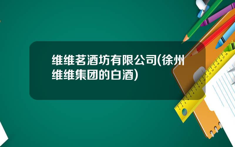维维茗酒坊有限公司(徐州维维集团的白酒)