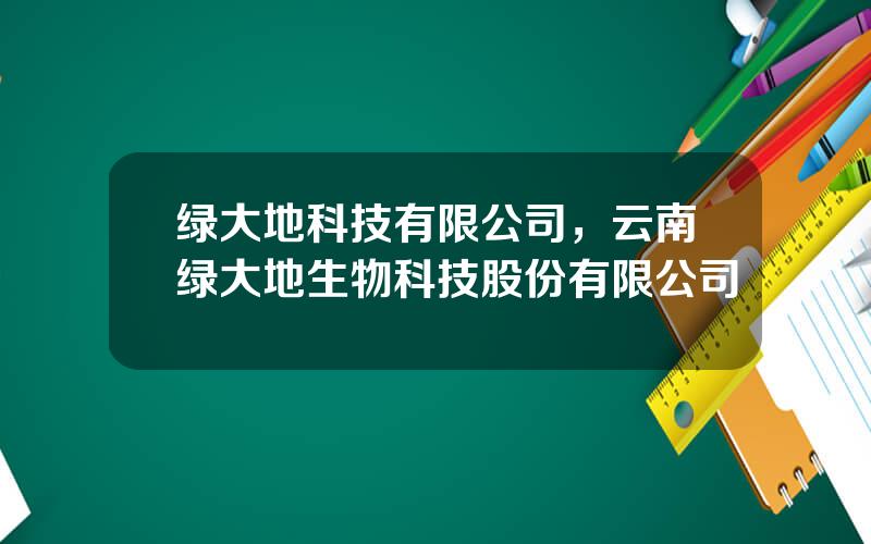 绿大地科技有限公司，云南绿大地生物科技股份有限公司