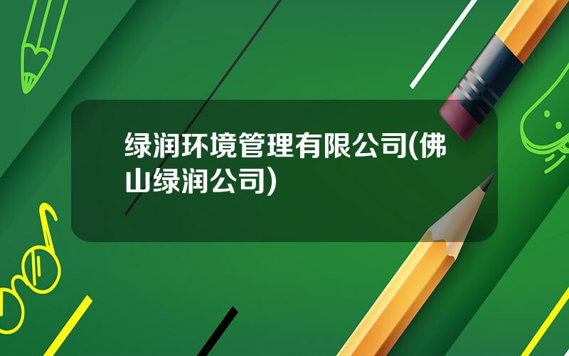 绿润环境管理有限公司(佛山绿润公司)