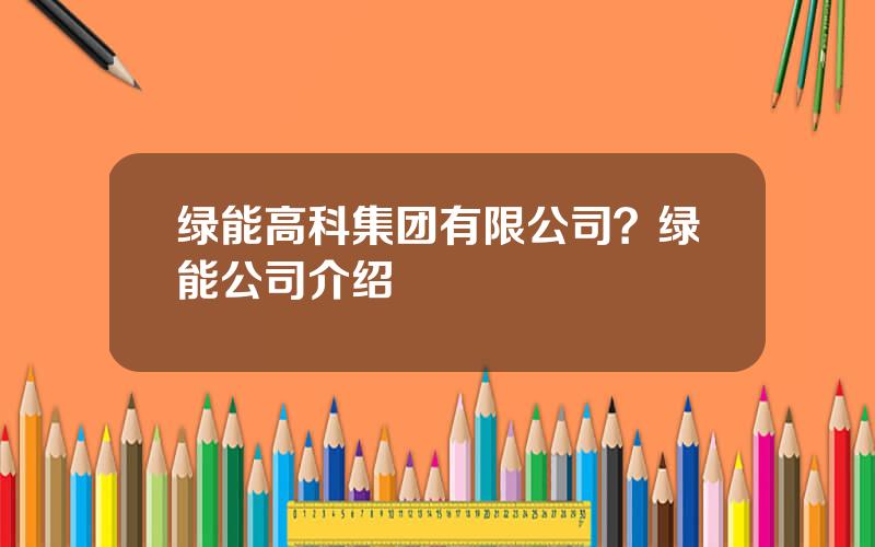 绿能高科集团有限公司？绿能公司介绍