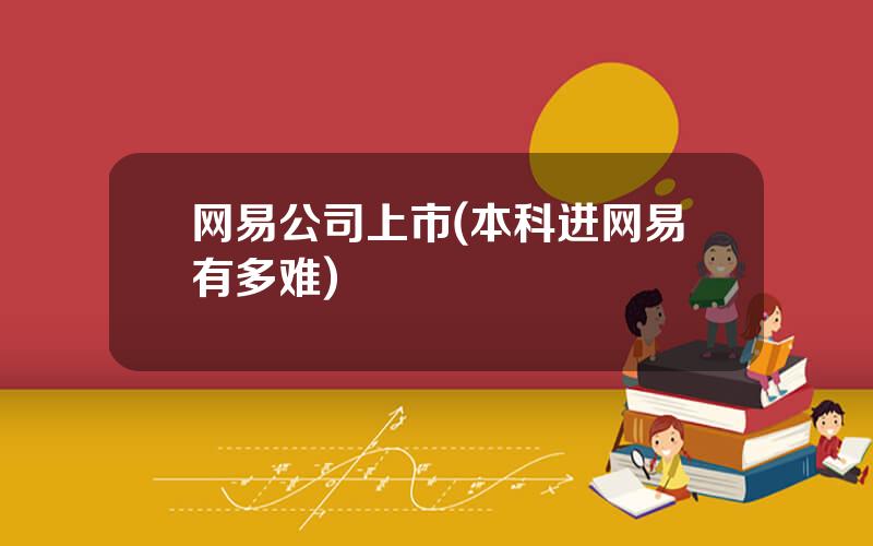 网易公司上市(本科进网易有多难)