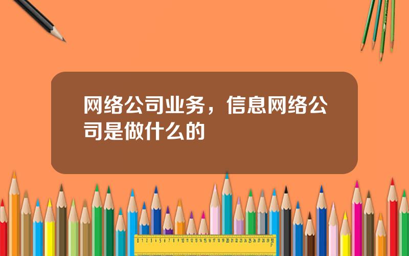 网络公司业务，信息网络公司是做什么的