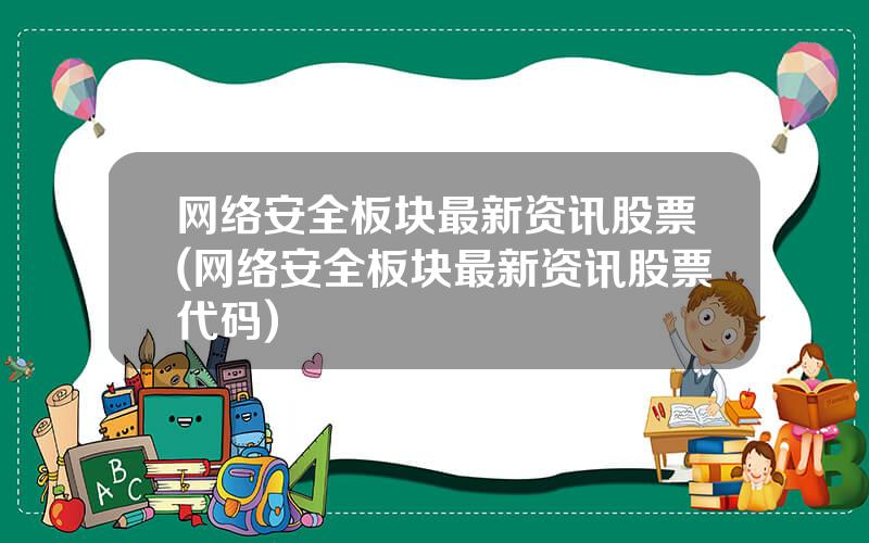 网络安全板块最新资讯股票(网络安全板块最新资讯股票代码)