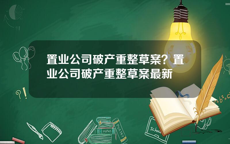 置业公司破产重整草案？置业公司破产重整草案最新