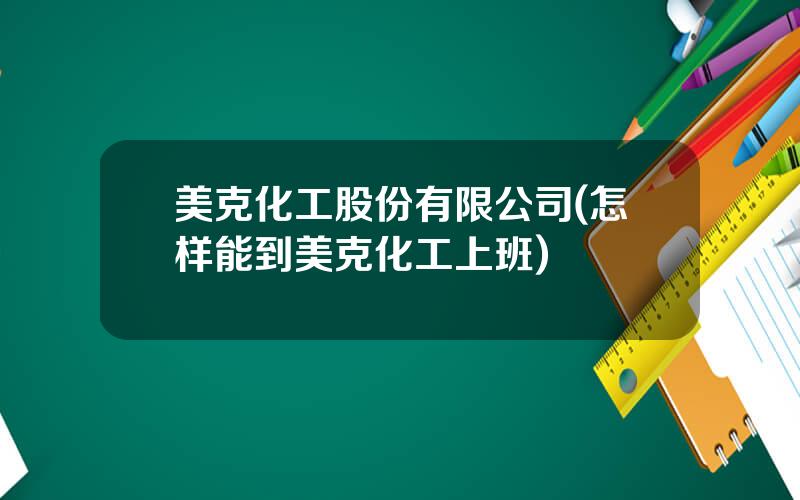 美克化工股份有限公司(怎样能到美克化工上班)