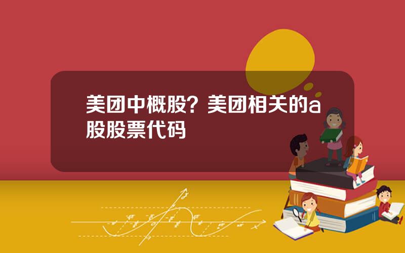 美团中概股？美团相关的a股股票代码