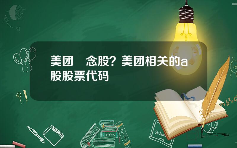 美团摡念股？美团相关的a股股票代码