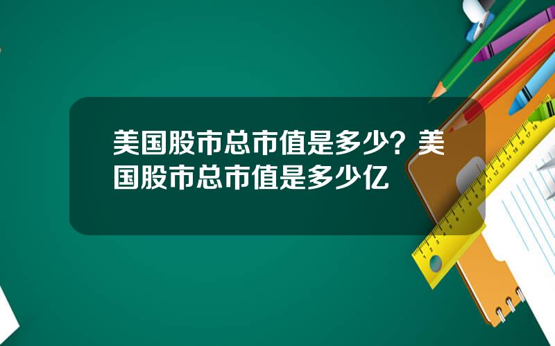 美国股市总市值是多少？美国股市总市值是多少亿