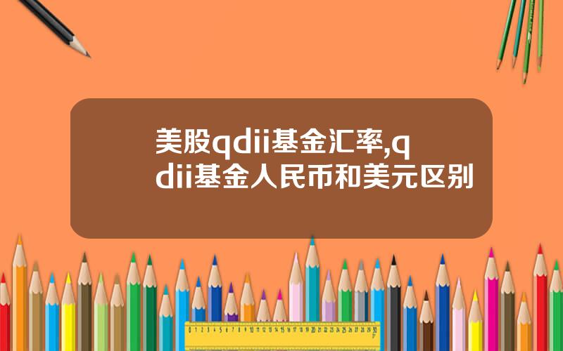 美股qdii基金汇率,qdii基金人民币和美元区别