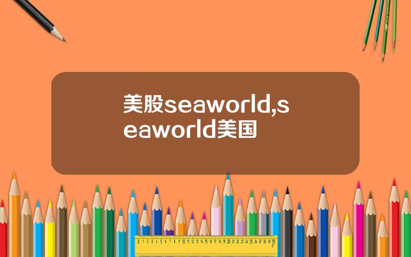 美股seaworld,seaworld美国
