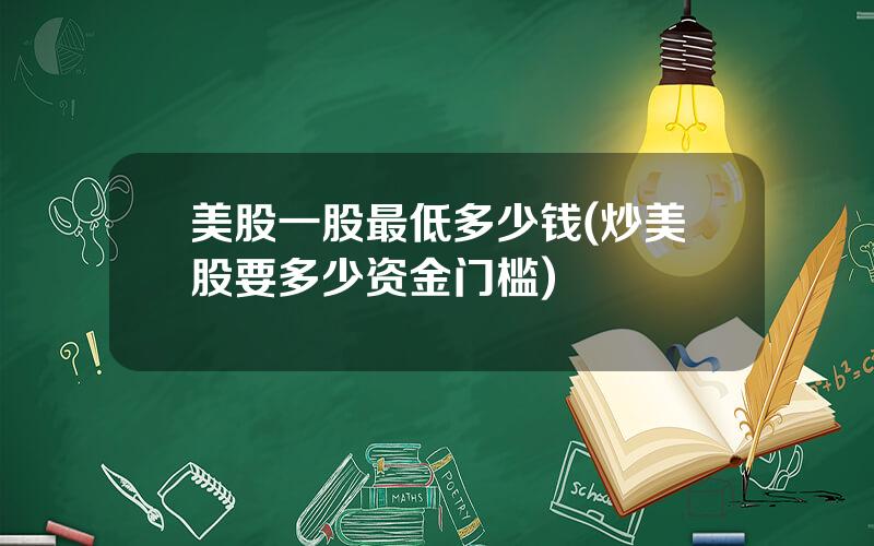 美股一股最低多少钱(炒美股要多少资金门槛)