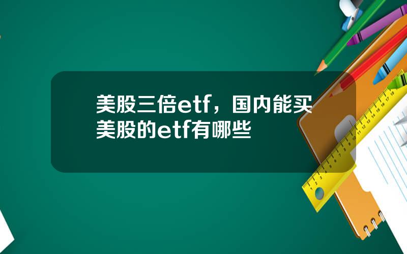 美股三倍etf，国内能买美股的etf有哪些